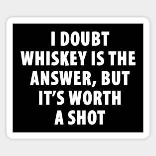 I Doubt Whiskey is the Answer, But It's Worth a Shot Magnet